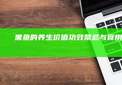 黑鱼的养生价值、功效、禁忌与食用指南